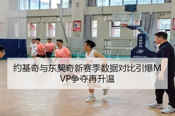 约基奇与东契奇新赛季数据对比引爆MVP争夺再升温